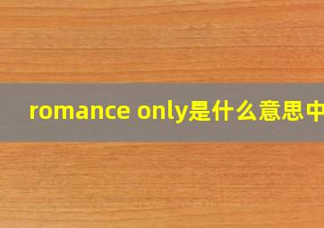 romance only是什么意思中文